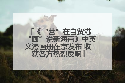 《“营”在自贸港 “画”说新海南》中英文漫画册在京发布 收获各方热烈反响