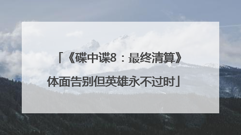 《碟中谍8：最终清算》体面告别但英雄永不过时