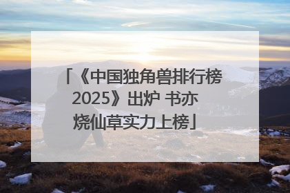 《中国独角兽排行榜2025》出炉 书亦烧仙草实力上榜
