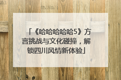 《哈哈哈哈哈5》方言挑战与文化碰撞，解锁四川风情新体验