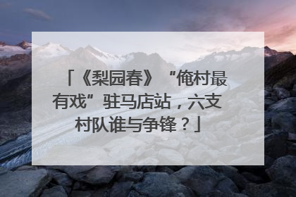 《梨园春》“俺村最有戏”驻马店站，六支村队谁与争锋？