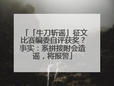 「牛刀斩谣」征文比赛编委自评获奖？事实：系拼接附会造谣，将报警