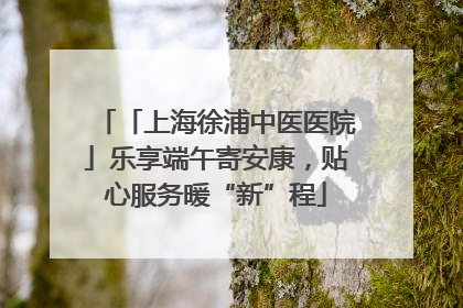 「上海徐浦中医医院」乐享端午寄安康，贴心服务暖“新”程