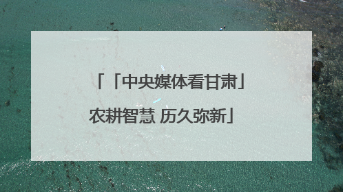 「中央媒体看甘肃」农耕智慧 历久弥新