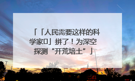 「人民需要这样的科学家⑭」拼了！为深空探测“开荒培土”
