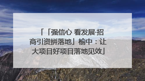 「强信心 看发展·招商引资拼落地」榆中：让大项目好项目落地见效