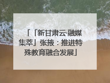 「新甘肃云·融媒集萃」张掖：推进特殊教育融合发展