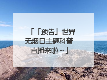 「预告」世界无烟日主题科普直播来啦～
