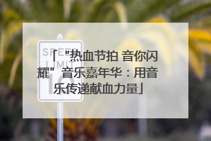 “热血节拍 音你闪耀”音乐嘉年华：用音乐传递献血力量