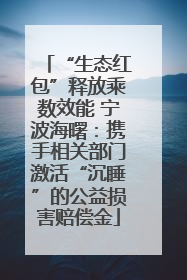 “生态红包”释放乘数效能 宁波海曙：携手相关部门激活“沉睡”的公益损害赔偿金