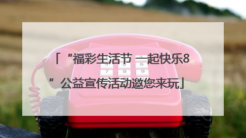 “福彩生活节 一起快乐8”公益宣传活动邀您来玩