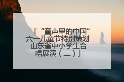 “童声里的中国”六一儿童节特别策划 山东省中小学生合唱展演（二）