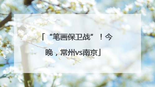 “笔画保卫战”！今晚，常州vs南京