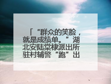 “群众的笑脸，就是成绩单。”湖北安陆棠棣派出所驻村辅警“跑”出幸福加速度