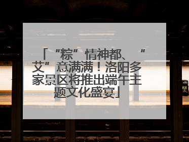 “粽”情神都、“艾”意满满！洛阳多家景区将推出端午主题文化盛宴