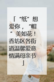 “纸”想爱你，“帽”美如花！香坊区各街道温馨爱意情满母亲节