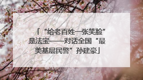 “给老百姓一张笑脸”是法宝——对话全国“最美基层民警”孙建豪