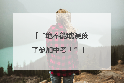 “绝不能耽误孩子参加中考！”