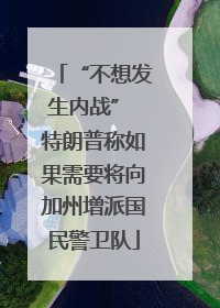 “不想发生内战” 特朗普称如果需要将向加州增派国民警卫队