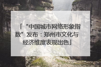 “中国城市网络形象指数”发布：郑州市文化与经济维度表现出色
