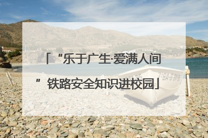 “乐于广生·爱满人间”铁路安全知识进校园