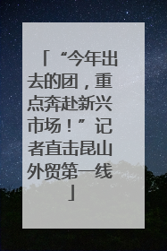 “今年出去的团，重点奔赴新兴市场！”记者直击昆山外贸第一线