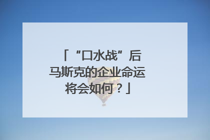 “口水战”后 马斯克的企业命运将会如何？