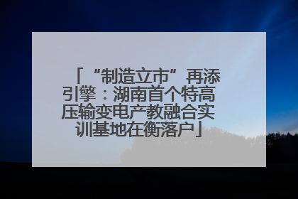 “制造立市”再添引擎：湖南首个特高压输变电产教融合实训基地在衡落户