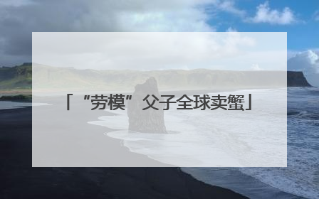 “劳模”父子全球卖蟹