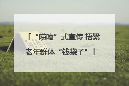 “唠嗑”式宣传 捂紧老年群体“钱袋子”