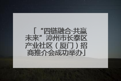 “四链融合·共赢未来”漳州市长泰区产业社区（厦门）招商推介会成功举办