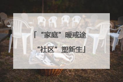 “家庭”暖戒途 “社区”塑新生