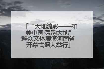 “大地流彩——和美中国·舞韵大地”群众文体展演河南省开幕式盛大举行