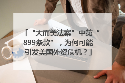 “大而美法案”中第“899条款”，为何可能引发美国外资危机？