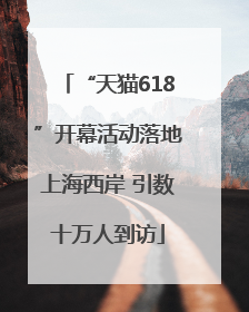 “天猫618”开幕活动落地上海西岸 引数十万人到访