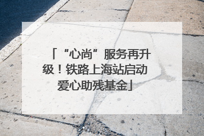 “心尚”服务再升级！铁路上海站启动爱心助残基金