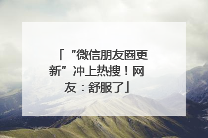 “微信朋友圈更新”冲上热搜！网友：舒服了
