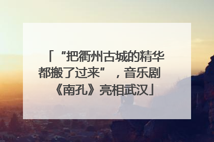 “把衢州古城的精华都搬了过来”，音乐剧《南孔》亮相武汉