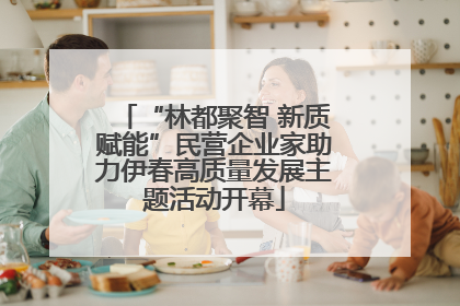 “林都聚智 新质赋能”民营企业家助力伊春高质量发展主题活动开幕