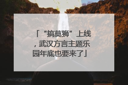 “搞莫狮”上线，武汉方言主题乐园年底也要来了