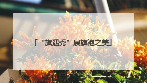 “旗遇秀”展旗袍之美