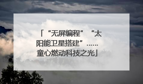 “无屏编程”“太阳能卫星搭建”……童心燃动科技之光