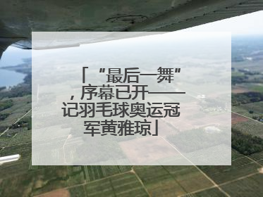 “最后一舞”，序幕已开——记羽毛球奥运冠军黄雅琼