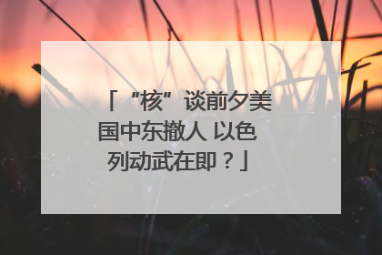 “核”谈前夕美国中东撤人 以色列动武在即？