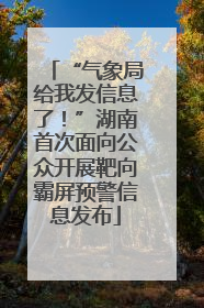 “气象局给我发信息了！”湖南首次面向公众开展靶向霸屏预警信息发布