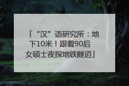“汉”语研究所：地下10米！跟着90后女硕士夜探地铁隧道