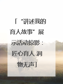 “讲述我的育人故事”展示活动掠影：匠心育人 润物无声