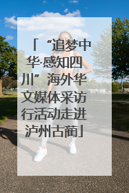 “追梦中华·感知四川”海外华文媒体采访行活动走进泸州古蔺