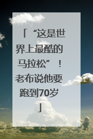 “这是世界上最酷的马拉松”！老布说他要跑到70岁