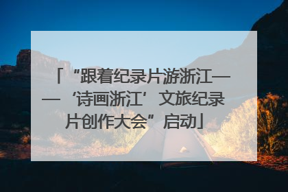 “跟着纪录片游浙江——‘诗画浙江’文旅纪录片创作大会”启动